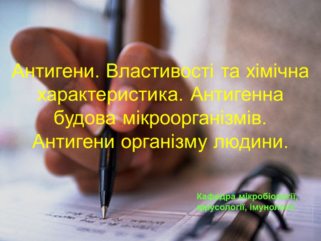 Антигени. Властивості та хімічна характеристика. Антигенна будова мікроорганізмів. Антигени організму людини. Кафедра мікробіології, вірусології,